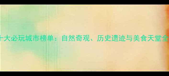 图片 中国十大必玩城市榜单：自然奇观、历史遗迹与美食天堂全攻略1