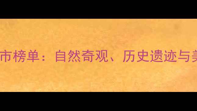图片 中国十大必玩城市榜单：自然奇观、历史遗迹与美食天堂全攻略2