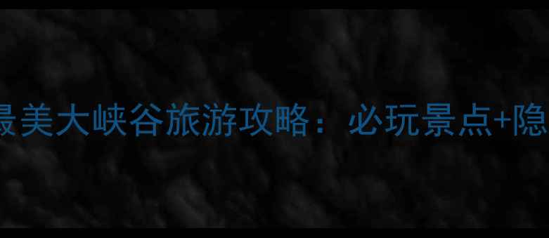 中国十大最美大峡谷旅游攻略必玩景点隐藏玩法全
