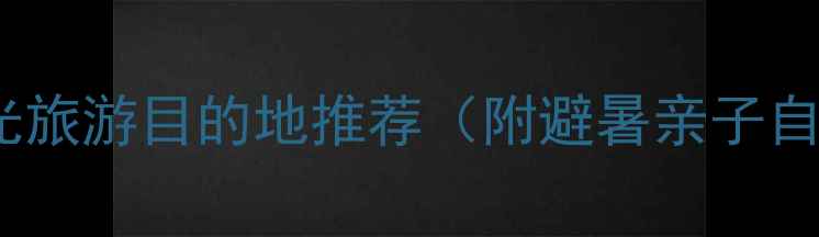 中国十大阳光旅游目的地推荐附避暑亲子自驾全攻略