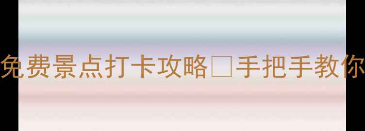 中国城市必去TOP50免费景点打卡攻略手把手教你玩转城市周末游