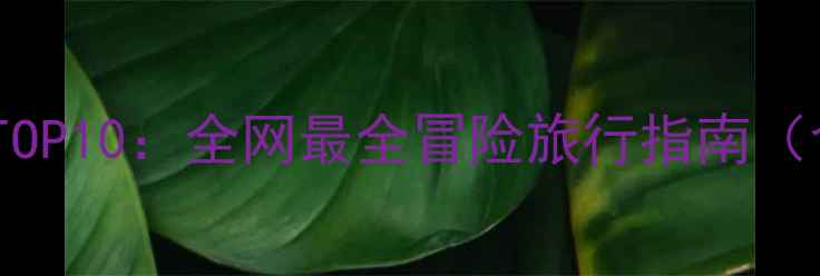 图片 中国奇险景区TOP10：全网最全冒险旅行指南（含避坑攻略）1