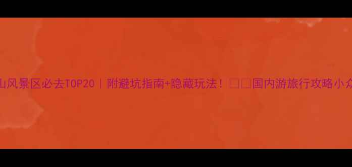 图片 中国山风景区必去TOP20｜附避坑指南+隐藏玩法！🏔️国内游旅行攻略小众景点