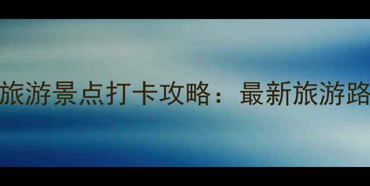图片 中国必去十大旅游景点打卡攻略：最新旅游路线+避坑指南2