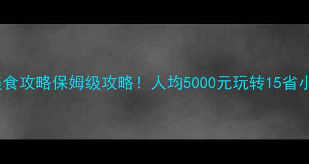 图片 中国必去旅行地+美食攻略保姆级攻略！人均5000元玩转15省小众景点+地道美食1