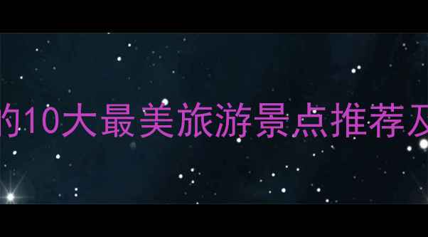 图片 中国必去的10大最美旅游景点推荐及旅行攻略