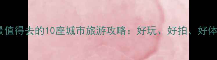 图片 中国最值得去的10座城市旅游攻略：好玩、好拍、好体验全1