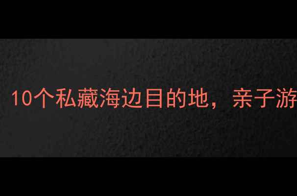 中国最美海岛避暑攻略10个私藏海边目的地亲子游情侣度假摄影党必看