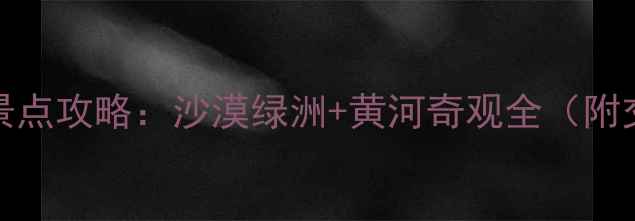 中宁必去TOP10景点攻略沙漠绿洲黄河奇观全附交通美食指南