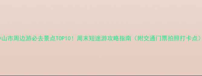 图片 中山市周边游必去景点TOP10！周末短途游攻略指南（附交通门票拍照打卡点）1