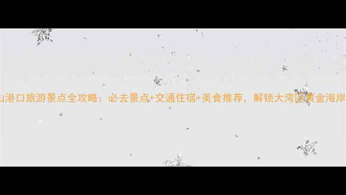 图片 中山港口旅游景点全攻略：必去景点+交通住宿+美食推荐，解锁大湾区黄金海岸线1