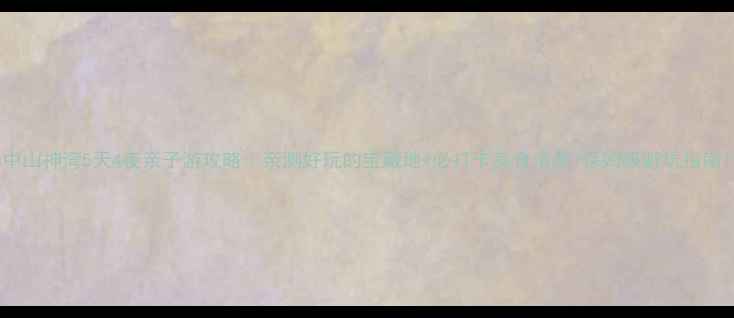 图片 中山神湾5天4夜亲子游攻略｜亲测好玩的宝藏地+必打卡美食清单+保姆级避坑指南1