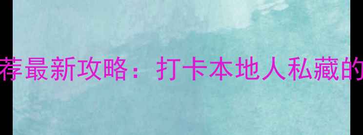 中心城必去景点推荐最新攻略打卡本地人私藏的N个高性价比玩法