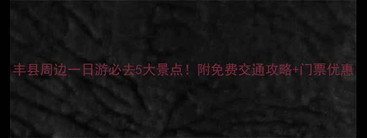 丰县周边一日游必去5大景点附免费交通攻略门票优惠