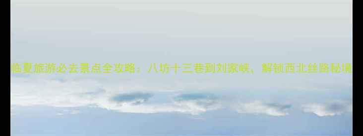 临夏旅游必去景点全攻略八坊十三巷到刘家峡解锁西北丝路秘境
