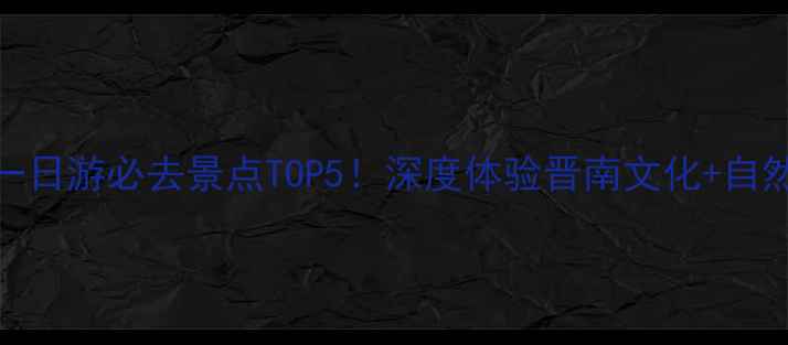 图片 临汾周边一日游必去景点TOP5！深度体验晋南文化+自然风光攻略