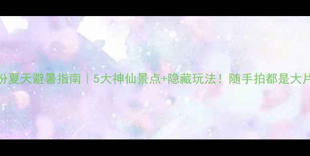 临汾夏天避暑指南5大神仙景点隐藏玩法随手拍都是大片