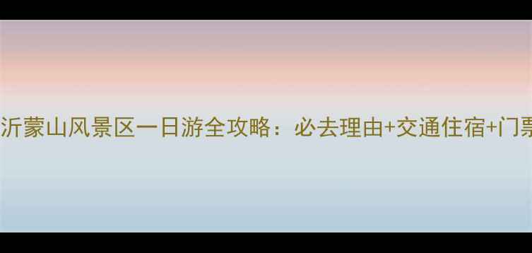 图片 临沂到沂蒙山风景区一日游全攻略：必去理由+交通住宿+门票优惠1