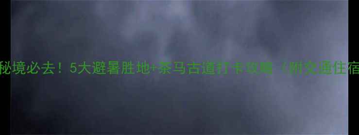 图片 临沧小众秘境必去！5大避暑胜地+茶马古道打卡攻略（附交通住宿全攻略）