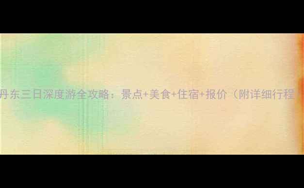 图片 丹东三日深度游全攻略：景点+美食+住宿+报价（附详细行程）