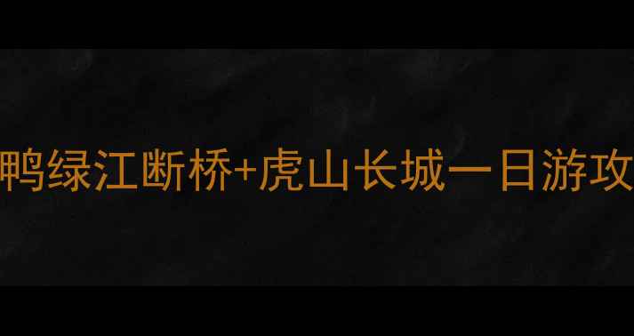 图片 丹东小众必打卡！鸭绿江断桥+虎山长城一日游攻略（附隐藏机位）