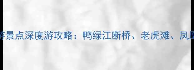 丹东市必去旅游景点深度游攻略鸭绿江断桥老虎滩凤凰山等最新推荐