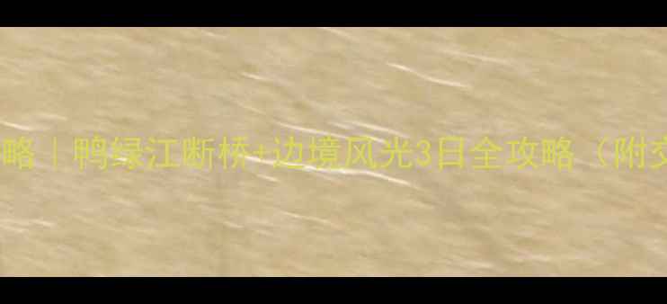 丹东必玩景点攻略鸭绿江断桥边境风光3日全攻略附交通美食住宿