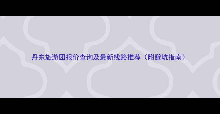 图片 丹东旅游团报价查询及最新线路推荐（附避坑指南）