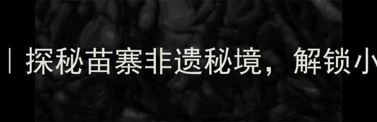 图片 丹寨旅游全攻略｜探秘苗寨非遗秘境，解锁小众山水人文之旅