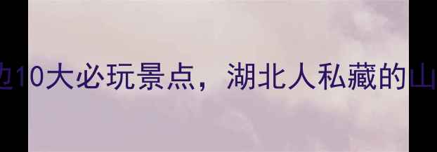 图片 丹江口水库周边10大必玩景点，湖北人私藏的山水秘境全攻略2