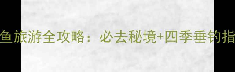 图片 丹江口水库钓鱼旅游全攻略：必去秘境+四季垂钓指南+周边玩法2