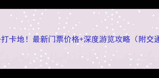 丹霞地貌必去打卡地最新门票价格深度游览攻略附交通摄影指南