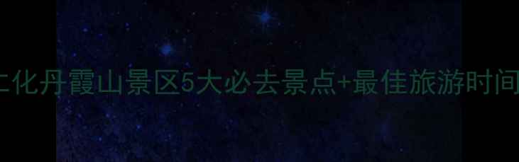 图片 丹霞山旅游攻略必看！韶关仁化丹霞山景区5大必去景点+最佳旅游时间+门票交通全（附最新指南）