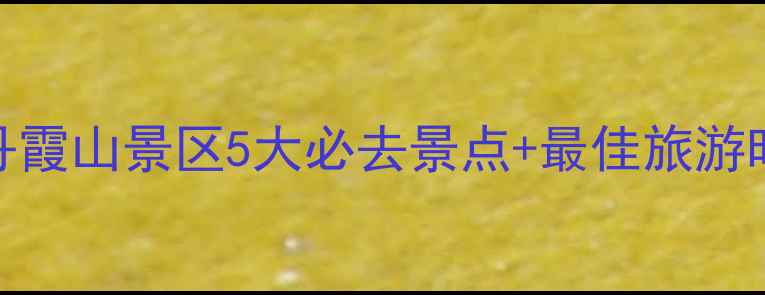 图片 丹霞山旅游攻略必看！韶关仁化丹霞山景区5大必去景点+最佳旅游时间+门票交通全（附最新指南）1