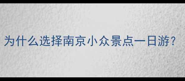 为什么选择南京小众景点一日游
