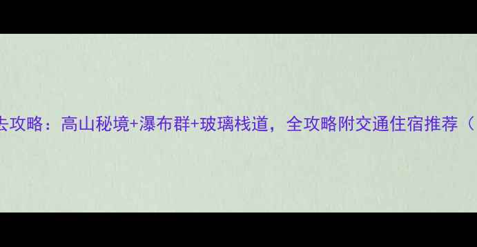图片 丽水南尖岩景区必去攻略：高山秘境+瀑布群+玻璃栈道，全攻略附交通住宿推荐（附最新门票价格）1