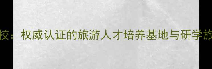 图片 丽水南明旅游学校：权威认证的旅游人才培养基地与研学旅行导师孵化中心