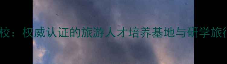 丽水南明旅游学校权威认证的旅游人才培养基地与研学旅行导师孵化中心