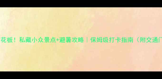 丽水周边游天花板私藏小众景点避暑攻略保姆级打卡指南附交通门票拍照点