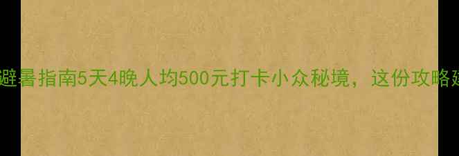 图片 丽水周边游避暑指南5天4晚人均500元打卡小众秘境，这份攻略建议收藏！1