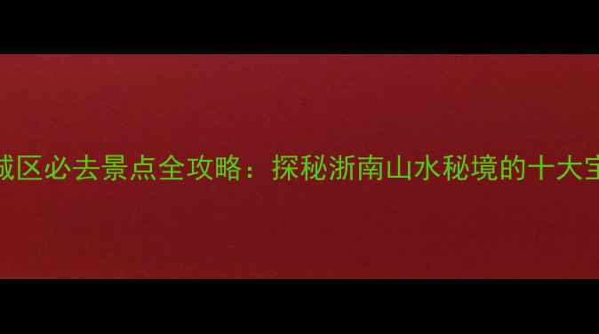图片 丽水城区必去景点全攻略：探秘浙南山水秘境的十大宝藏地