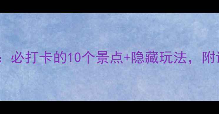 图片 丽江5天4夜保姆级攻略：必打卡的10个景点+隐藏玩法，附详细路线和避坑指南！2