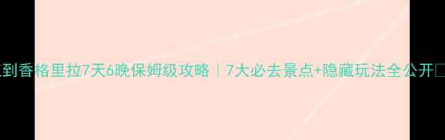 图片 丽江到香格里拉7天6晚保姆级攻略｜7大必去景点+隐藏玩法全公开🚗🌄1