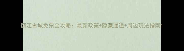 图片 丽江古城免票全攻略：最新政策+隐藏通道+周边玩法指南1