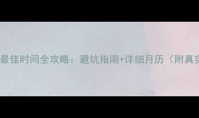 图片 丽江旅游最佳时间全攻略：避坑指南+详细月历（附真实体验）1