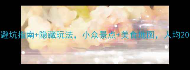 丽江自助游全攻略避坑指南隐藏玩法小众景点美食地图人均2000元玩转雪山古城