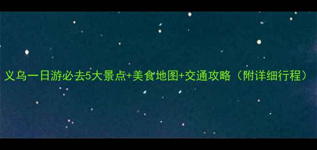 义乌一日游必去5大景点美食地图交通攻略附详细行程
