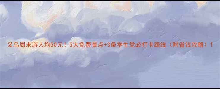 图片 义乌周末游人均50元！5大免费景点+3条学生党必打卡路线（附省钱攻略）1