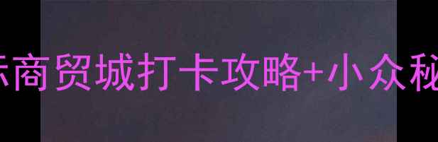 义乌必玩TOP10江东佛堂古镇国际商贸城打卡攻略小众秘境曝光附交通美食住宿全攻略