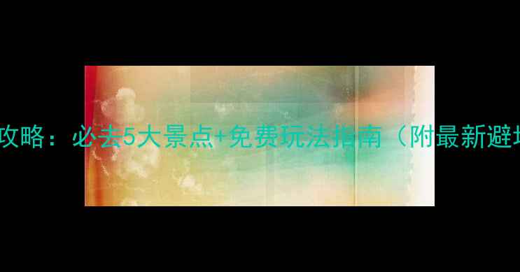 图片 义务旅游攻略：必去5大景点+免费玩法指南（附最新避坑贴士）2